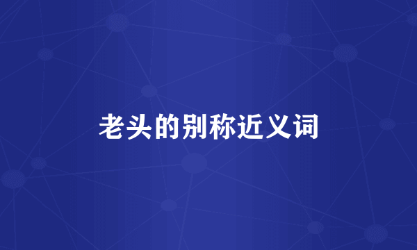 老头的别称近义词