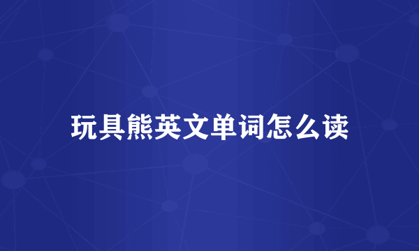 玩具熊英文单词怎么读