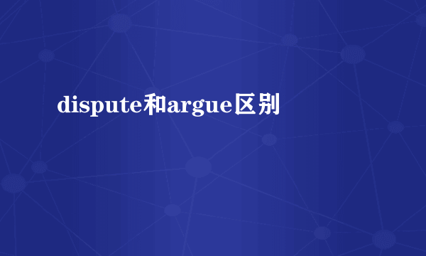 dispute和argue区别