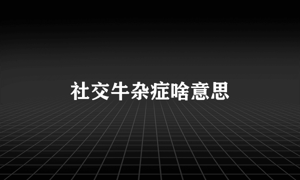 社交牛杂症啥意思