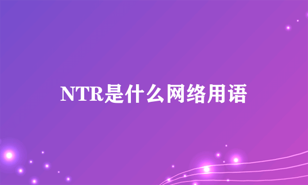 NTR是什么网络用语