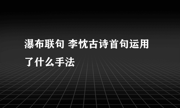 瀑布联句 李忱古诗首句运用了什么手法