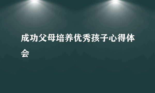 成功父母培养优秀孩子心得体会