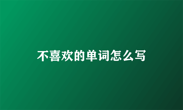 不喜欢的单词怎么写