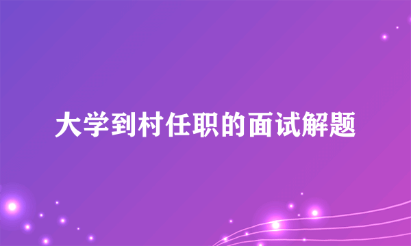 大学到村任职的面试解题