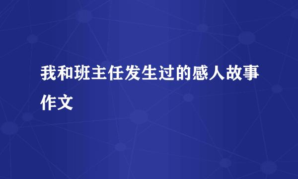 我和班主任发生过的感人故事作文