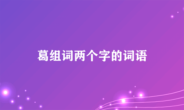 葛组词两个字的词语