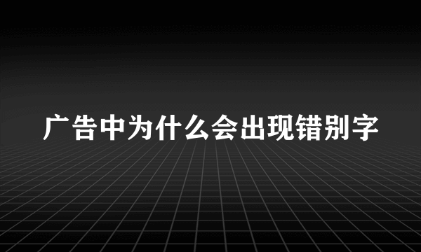 广告中为什么会出现错别字