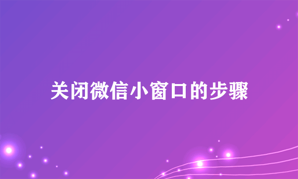 关闭微信小窗口的步骤