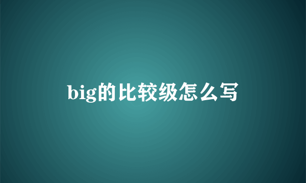 big的比较级怎么写