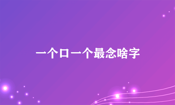 一个口一个最念啥字