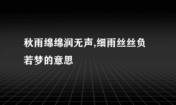 秋雨绵绵润无声,细雨丝丝负若梦的意思