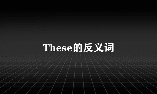 These的反义词