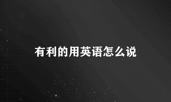 有利的用英语怎么说