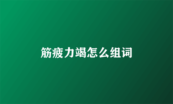 筋疲力竭怎么组词