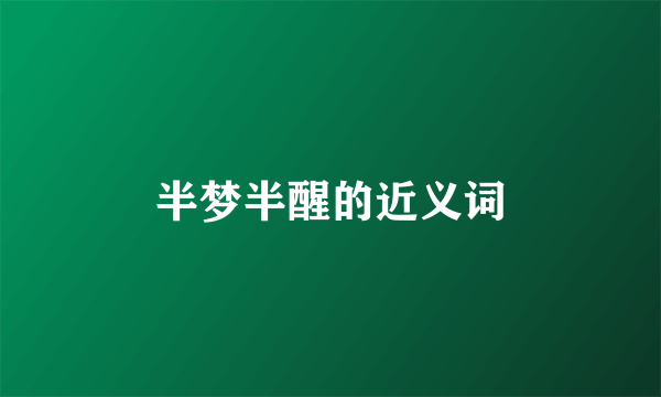 半梦半醒的近义词