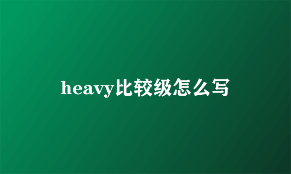 heavy比较级怎么写