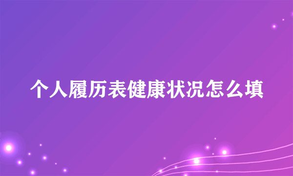 个人履历表健康状况怎么填
