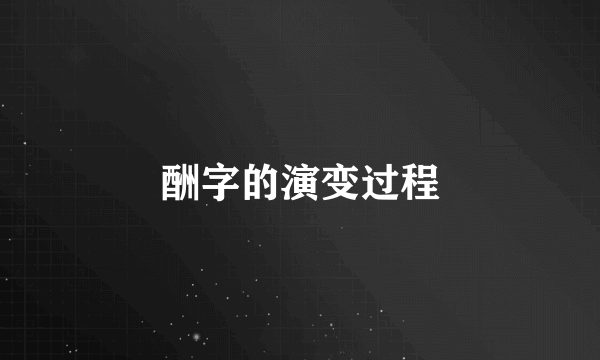 酬字的演变过程