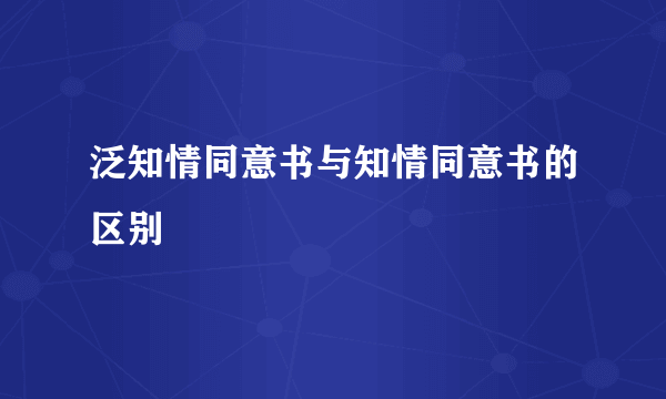 泛知情同意书与知情同意书的区别