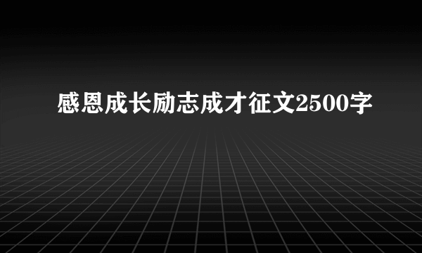 感恩成长励志成才征文2500字