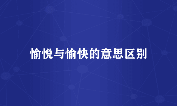 愉悦与愉快的意思区别