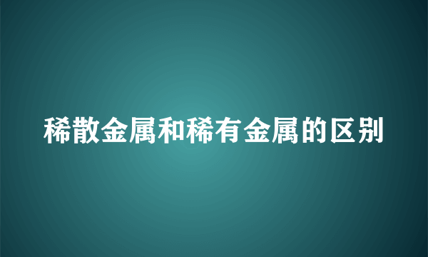 稀散金属和稀有金属的区别