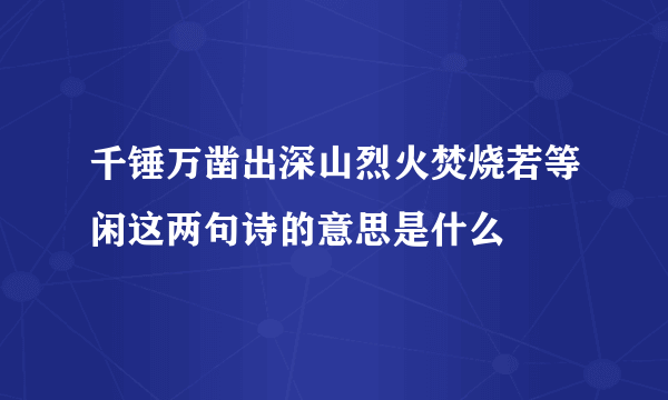 千锤万凿出深山烈火焚烧若等闲这两句诗的意思是什么