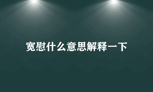 宽慰什么意思解释一下