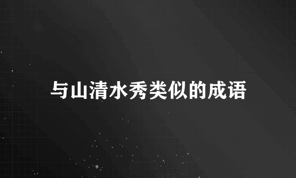 与山清水秀类似的成语