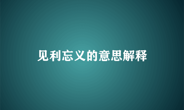 见利忘义的意思解释
