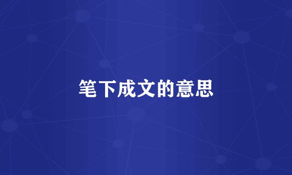 笔下成文的意思