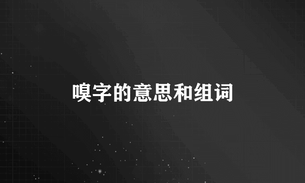 嗅字的意思和组词