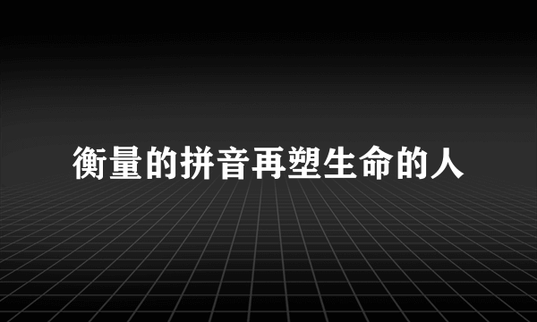 衡量的拼音再塑生命的人