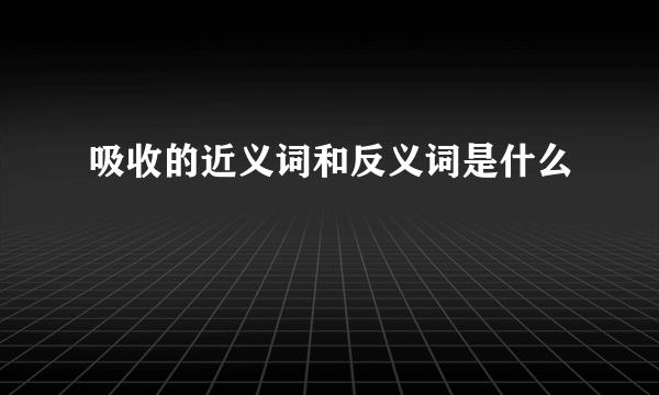 吸收的近义词和反义词是什么