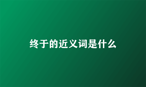 终于的近义词是什么