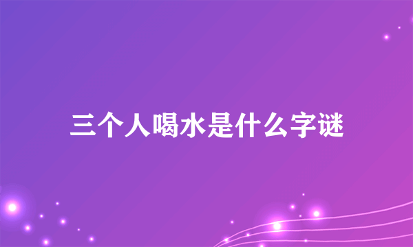 三个人喝水是什么字谜