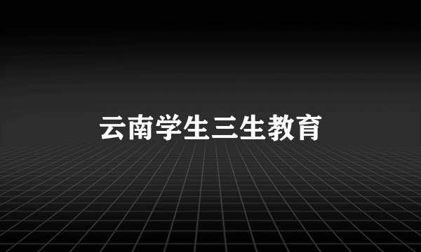 云南学生三生教育