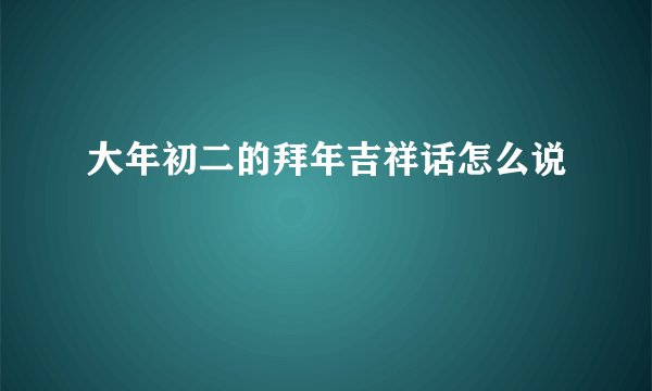 大年初二的拜年吉祥话怎么说