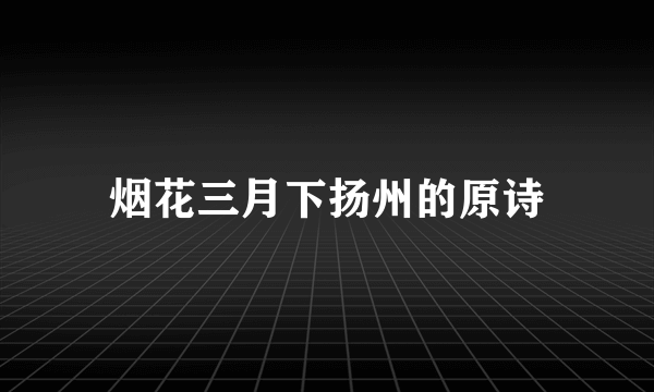 烟花三月下扬州的原诗