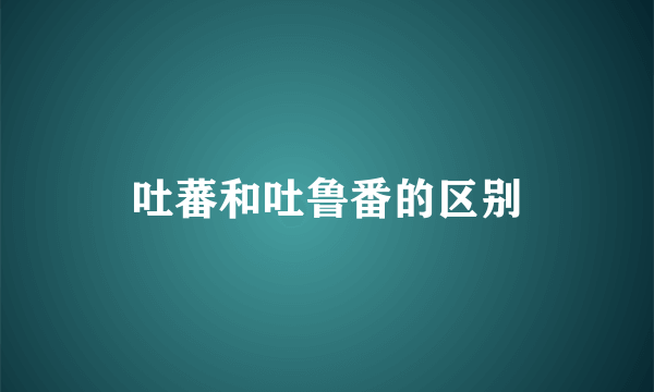 吐蕃和吐鲁番的区别
