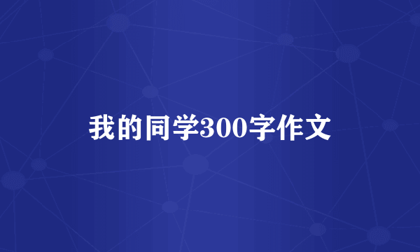 我的同学300字作文