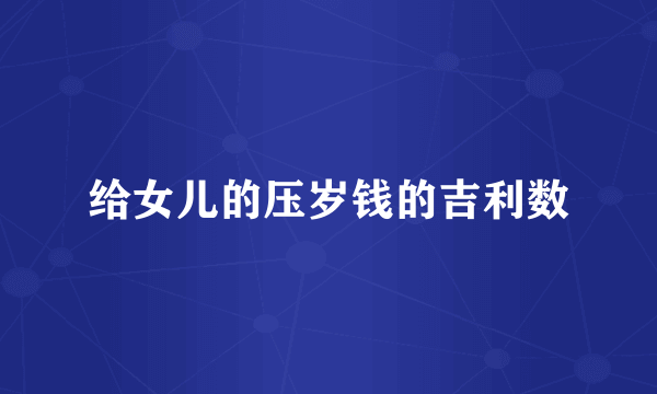 给女儿的压岁钱的吉利数
