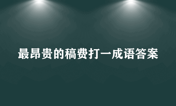 最昂贵的稿费打一成语答案