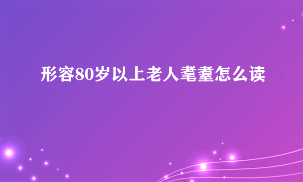 形容80岁以上老人耄耋怎么读