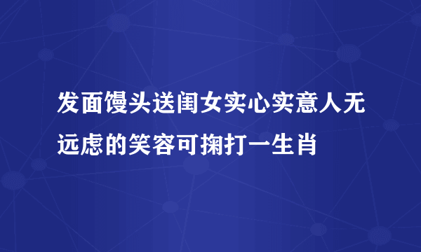 发面馒头送闺女实心实意人无远虑的笑容可掬打一生肖