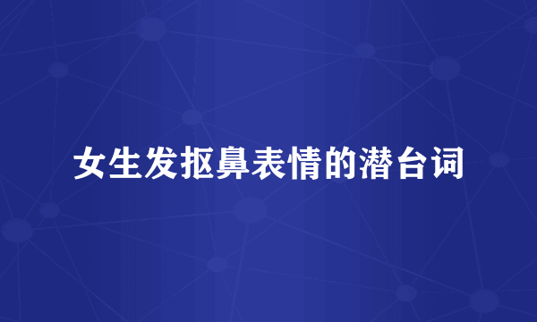 女生发抠鼻表情的潜台词