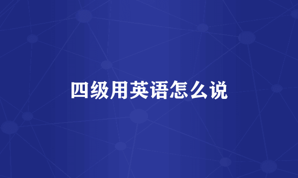 四级用英语怎么说