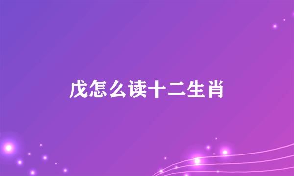 戊怎么读十二生肖