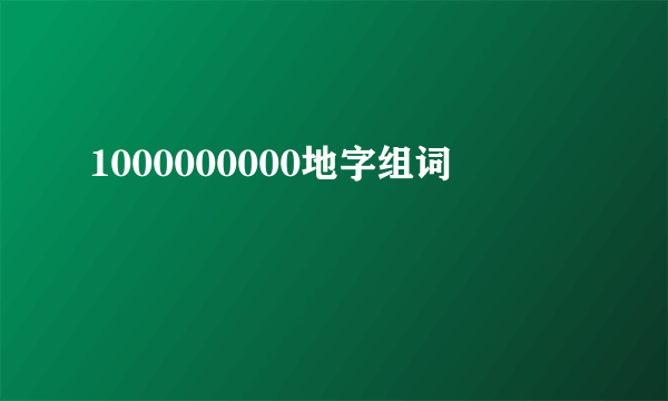 1000000000地字组词